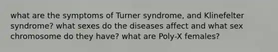 what are the symptoms of Turner syndrome, and Klinefelter syndrome? what sexes do the diseases affect and what sex chromosome do they have? what are Poly-X females?