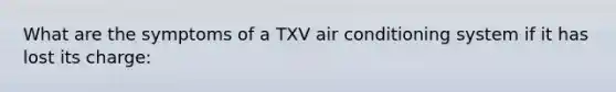 What are the symptoms of a TXV air conditioning system if it has lost its charge: