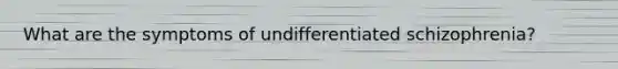 What are the symptoms of undifferentiated schizophrenia?