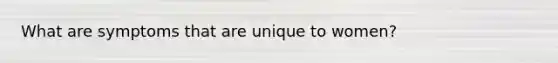 What are symptoms that are unique to women?