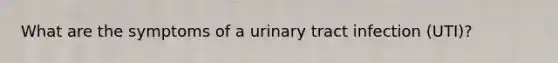 What are the symptoms of a urinary tract infection (UTI)?