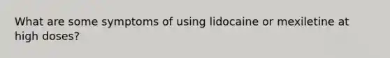 What are some symptoms of using lidocaine or mexiletine at high doses?