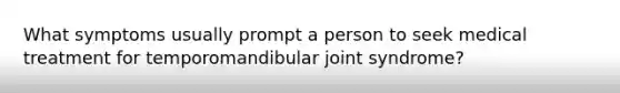 What symptoms usually prompt a person to seek medical treatment for temporomandibular joint syndrome?