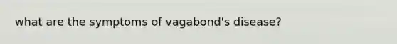 what are the symptoms of vagabond's disease?