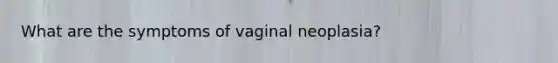 What are the symptoms of vaginal neoplasia?