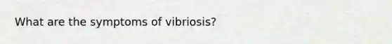 What are the symptoms of vibriosis?