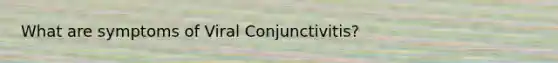 What are symptoms of Viral Conjunctivitis?