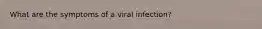 What are the symptoms of a viral infection?