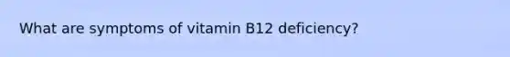 What are symptoms of vitamin B12 deficiency?