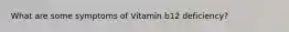 What are some symptoms of Vitamin b12 deficiency?