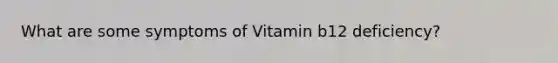 What are some symptoms of Vitamin b12 deficiency?