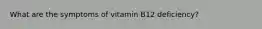 What are the symptoms of vitamin B12 deficiency?