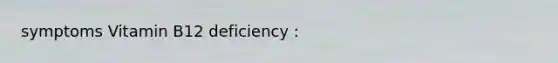 symptoms Vitamin B12 deficiency :