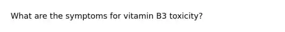 What are the symptoms for vitamin B3 toxicity?