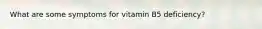 What are some symptoms for vitamin B5 deficiency?