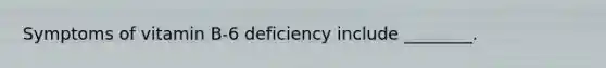 Symptoms of vitamin B-6 deficiency include ________.