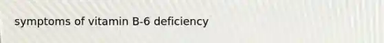 symptoms of vitamin B-6 deficiency