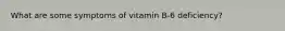 What are some symptoms of vitamin B-6 deficiency?