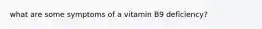 what are some symptoms of a vitamin B9 deficiency?