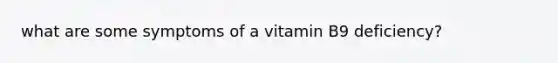 what are some symptoms of a vitamin B9 deficiency?