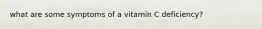 what are some symptoms of a vitamin C deficiency?