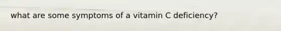 what are some symptoms of a vitamin C deficiency?