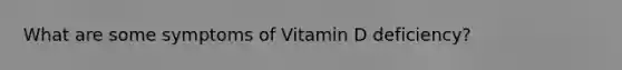 What are some symptoms of Vitamin D deficiency?