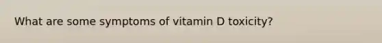 What are some symptoms of vitamin D toxicity?