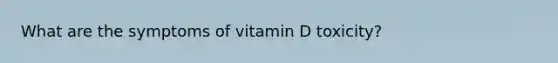 What are the symptoms of vitamin D toxicity?