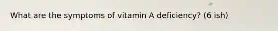 What are the symptoms of vitamin A deficiency? (6 ish)