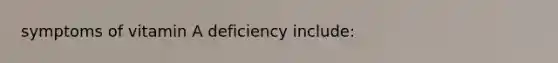 symptoms of vitamin A deficiency include: