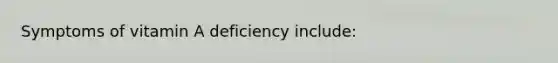 Symptoms of vitamin A deficiency include: