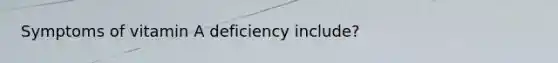 Symptoms of vitamin A deficiency include?