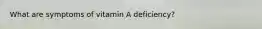 What are symptoms of vitamin A deficiency?