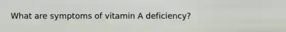 What are symptoms of vitamin A deficiency?