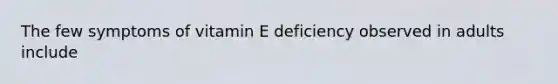 The few symptoms of vitamin E deficiency observed in adults include