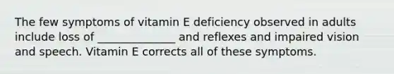 The few symptoms of vitamin E deficiency observed in adults include loss of ______________ and reflexes and impaired vision and speech. Vitamin E corrects all of these symptoms.