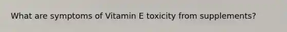 What are symptoms of Vitamin E toxicity from supplements?