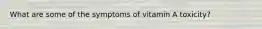 What are some of the symptoms of vitamin A toxicity?