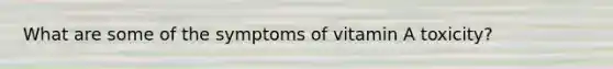 What are some of the symptoms of vitamin A toxicity?
