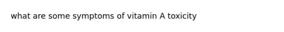 what are some symptoms of vitamin A toxicity