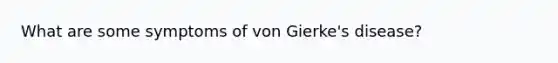 What are some symptoms of von Gierke's disease?