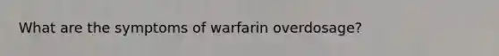 What are the symptoms of warfarin overdosage?