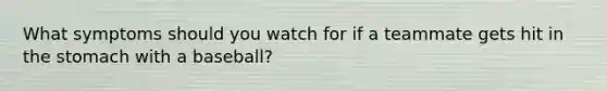 What symptoms should you watch for if a teammate gets hit in the stomach with a baseball?