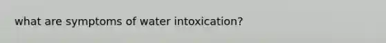 what are symptoms of water intoxication?