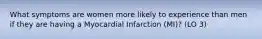 What symptoms are women more likely to experience than men if they are having a Myocardial Infarction (MI)? (LO 3)