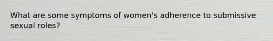 What are some symptoms of women's adherence to submissive sexual roles?