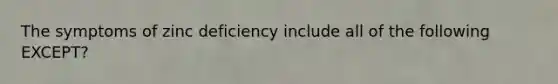 The symptoms of zinc deficiency include all of the following EXCEPT?