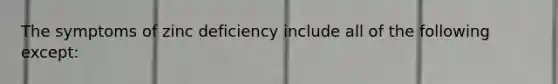 The symptoms of zinc deficiency include all of the following except: