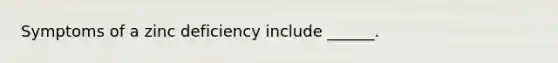 Symptoms of a zinc deficiency include ______.